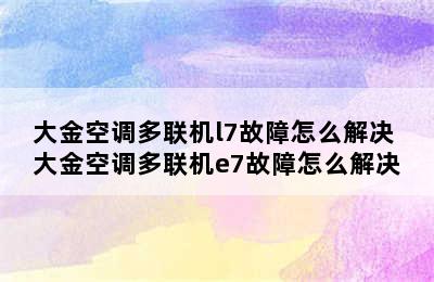 大金空调多联机l7故障怎么解决 大金空调多联机e7故障怎么解决